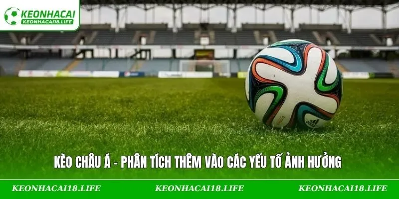 Kèo Châu Á – Phân Tích Thêm Vào Các Yếu Tố Ảnh Hưởng 