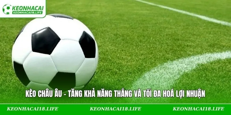 Kèo Châu Âu – Tăng Khả Năng Thắng Và Tối Đa Hoá Lợi Nhuận
