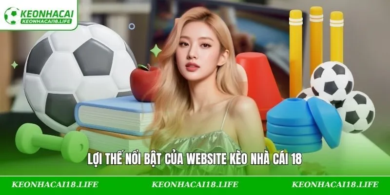 Lợi thế nổi bật của website Kèo Nhà Cái 18