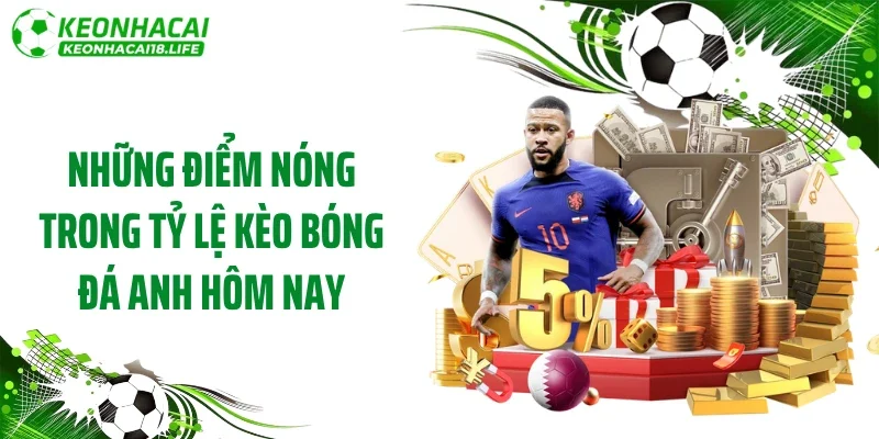 Những điểm nóng trong tỷ lệ kèo bóng đá Anh hôm nay